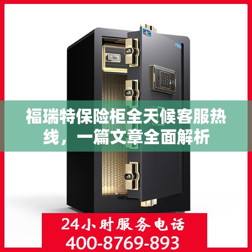 福瑞特保险柜全天候客服热线，一篇文章全面解析