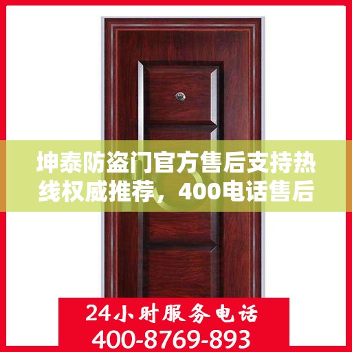 坤泰防盗门官方售后支持热线权威推荐，400电话售后无忧服务！