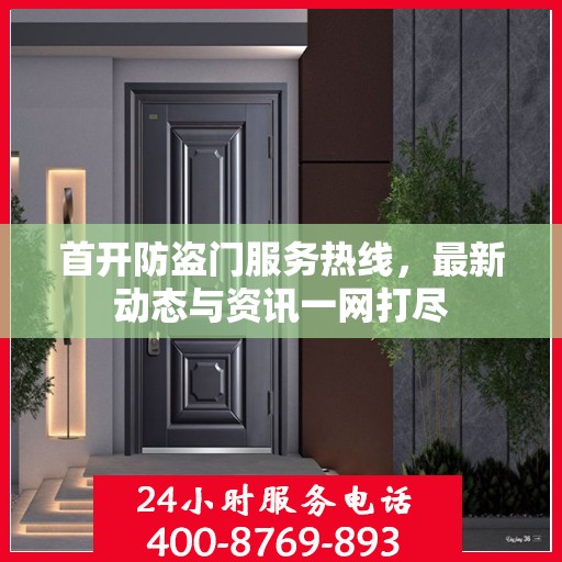 首开防盗门服务热线，最新动态与资讯一网打尽