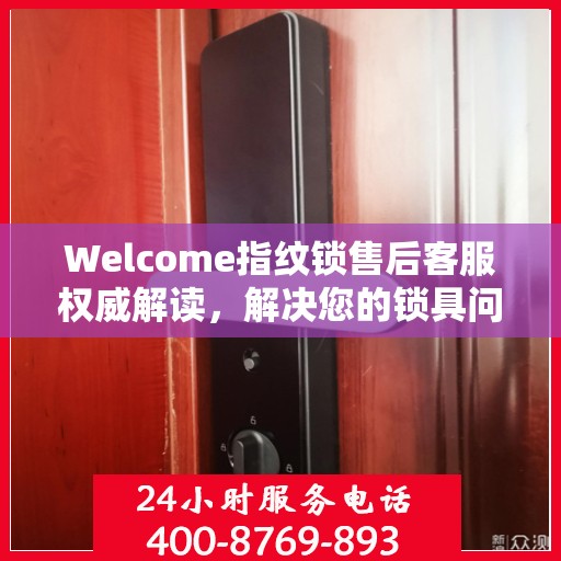 Welcome指纹锁售后客服权威解读，解决您的锁具问题