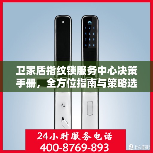 卫家盾指纹锁服务中心决策手册，全方位指南与策略选择