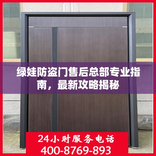 绿娃防盗门售后总部专业指南，最新攻略揭秘