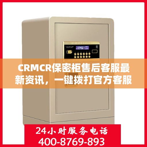 CRMCR保密柜售后客服最新资讯，一键拨打官方客服电话