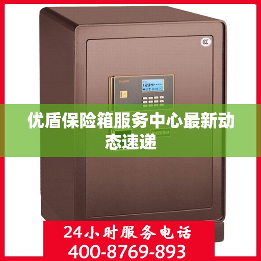 优盾保险箱服务中心最新动态速递