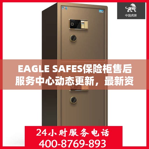 EAGLE SAFES保险柜售后服务中心动态更新，最新资讯汇总