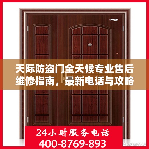 天际防盗门全天候专业售后维修指南，最新电话与攻略汇总