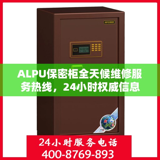 ALPU保密柜全天候维修服务热线，24小时权威信息一览