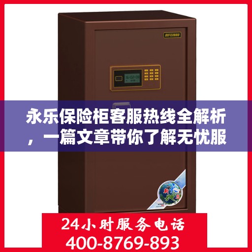 永乐保险柜客服热线全解析，一篇文章带你了解无忧服务