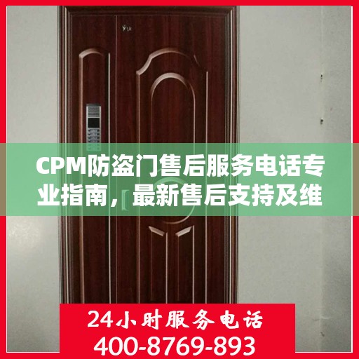 CPM防盗门售后服务电话专业指南，最新售后支持及维修攻略