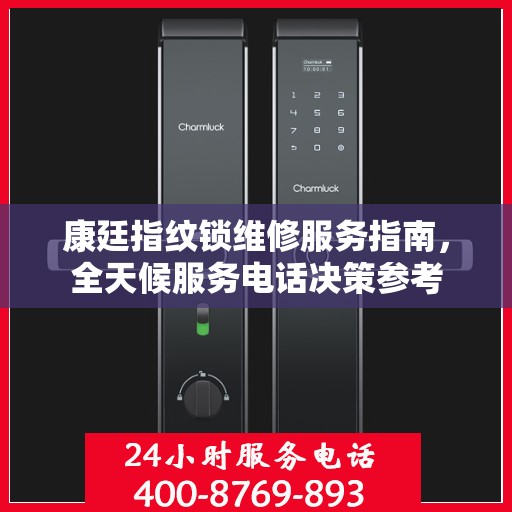 康廷指纹锁维修服务指南，全天候服务电话决策参考