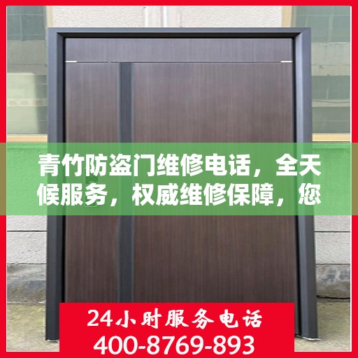青竹防盗门维修电话，全天候服务，权威维修保障，您的安全我们守护！