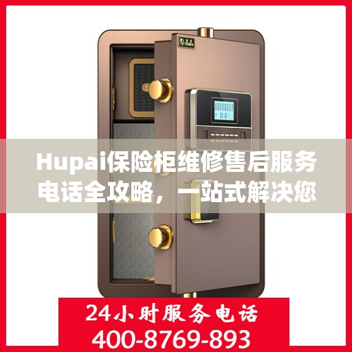 Hupai保险柜维修售后服务电话全攻略，一站式解决您的维修难题