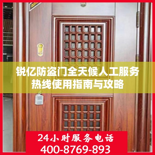锐亿防盗门全天候人工服务热线使用指南与攻略