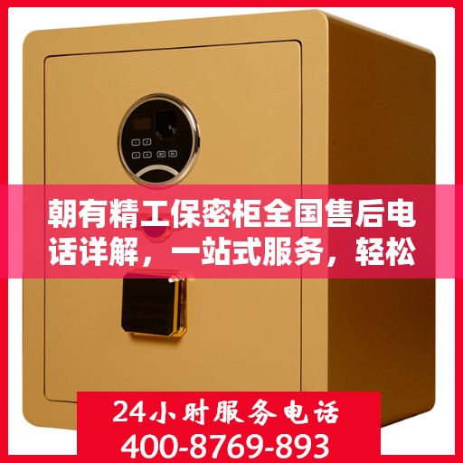 朝有精工保密柜全国售后电话详解，一站式服务，轻松解决您的疑问和需求
