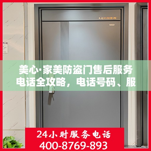 美心·家美防盗门售后服务电话全攻略，电话号码、服务流程及更多细节揭秘