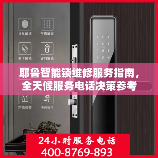 耶鲁智能锁维修服务指南，全天候服务电话决策参考