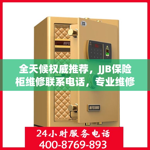 全天候权威推荐，JJB保险柜维修联系电话，专业维修服务不打烊