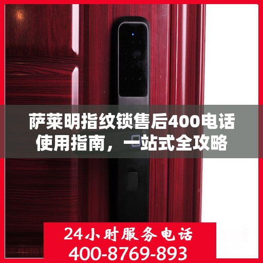 萨莱明指纹锁售后400电话使用指南，一站式全攻略