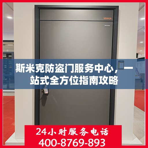 斯米克防盗门服务中心，一站式全方位指南攻略