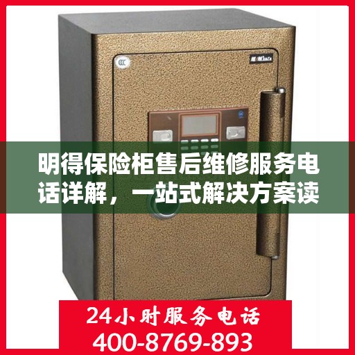 明得保险柜售后维修服务电话详解，一站式解决方案读懂所有内容