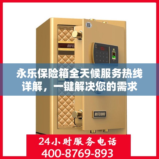 永乐保险箱全天候服务热线详解，一键解决您的需求