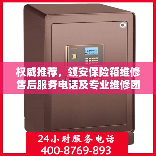 权威推荐，领安保险箱维修售后服务电话及专业维修团队支持
