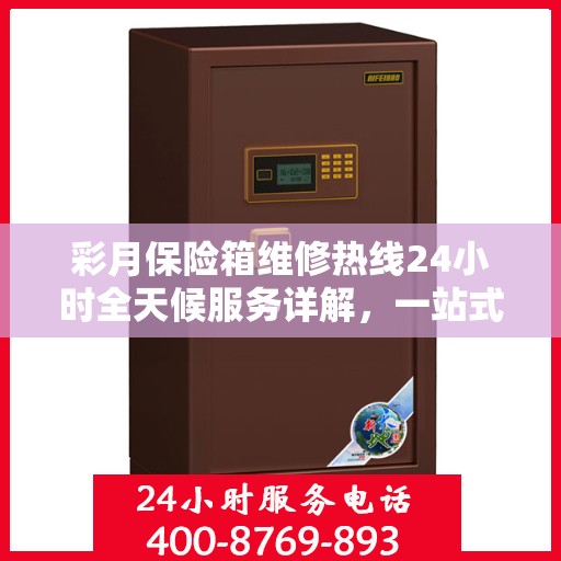 彩月保险箱维修热线24小时全天候服务详解，一站式维修攻略与电话指南