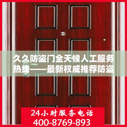 久久防盗门全天候人工服务热线——最新权威推荐防盗门服务体验保障