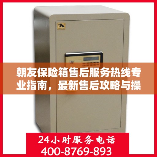 朝友保险箱售后服务热线专业指南，最新售后攻略与操作指南