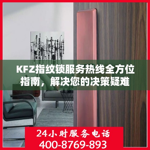 KFZ指纹锁服务热线全方位指南，解决您的决策疑难