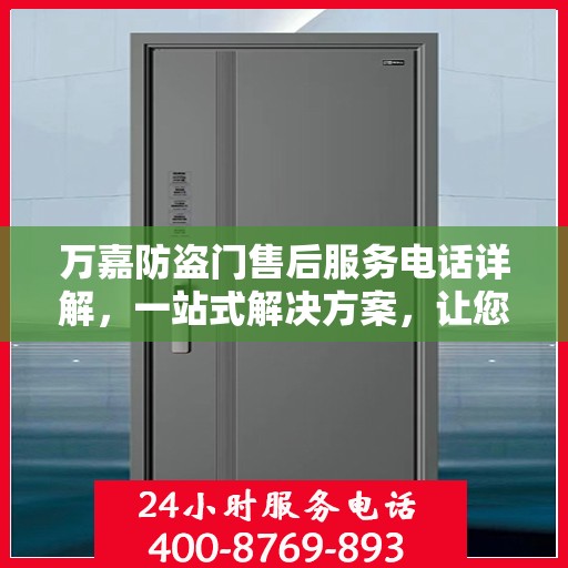 万嘉防盗门售后服务电话详解，一站式解决方案，让您轻松读懂！