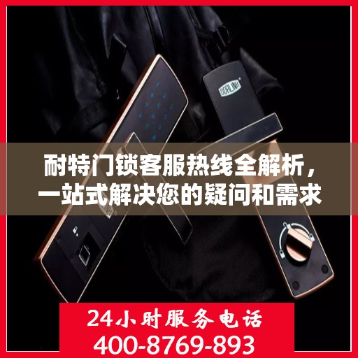 耐特门锁客服热线全解析，一站式解决您的疑问和需求