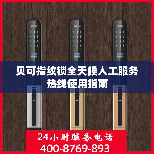 贝可指纹锁全天候人工服务热线使用指南