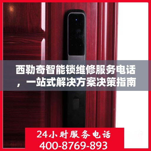 西勒奇智能锁维修服务电话，一站式解决方案决策指南