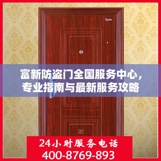 富新防盗门全国服务中心，专业指南与最新服务攻略