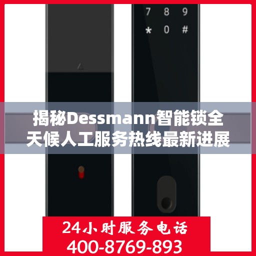 揭秘Dessmann智能锁全天候人工服务热线最新进展