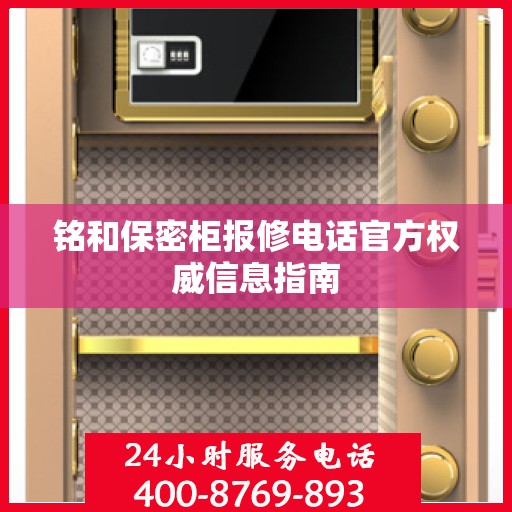铭和保密柜报修电话官方权威信息指南
