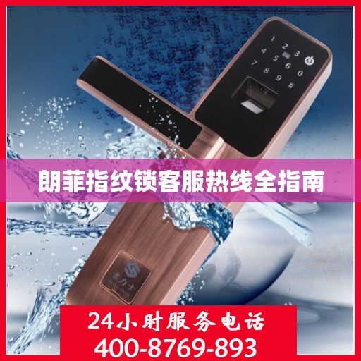朗菲指纹锁客服热线全指南