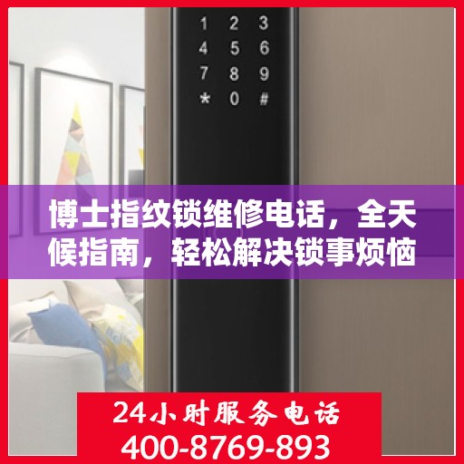博士指纹锁维修电话，全天候指南，轻松解决锁事烦恼
