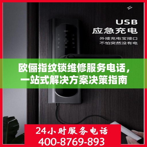 欧俪指纹锁维修服务电话，一站式解决方案决策指南
