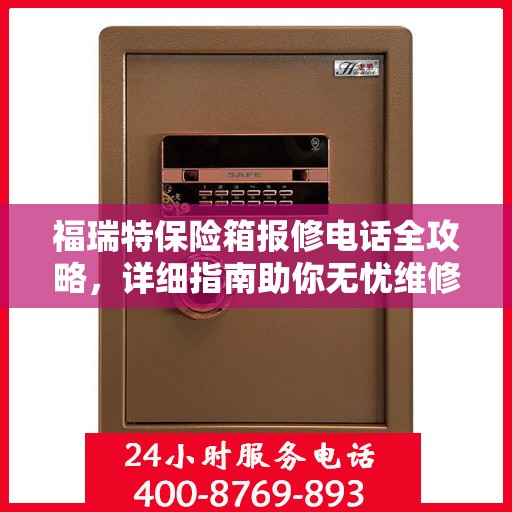 福瑞特保险箱报修电话全攻略，详细指南助你无忧维修