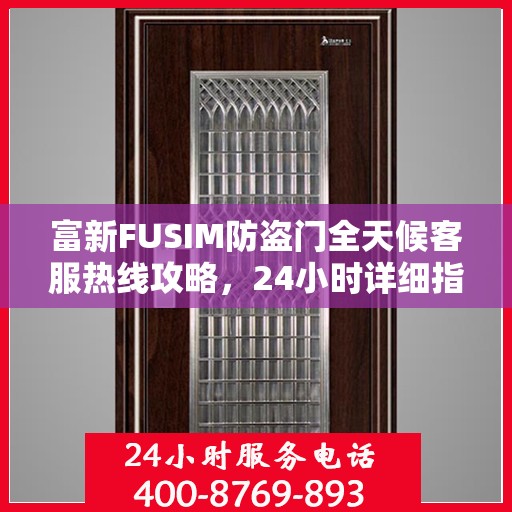 富新FUSIM防盗门全天候客服热线攻略，24小时详细指南