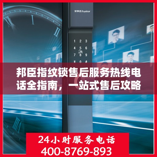邦臣指纹锁售后服务热线电话全指南，一站式售后攻略