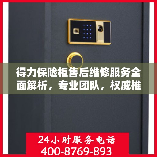 得力保险柜售后维修服务全面解析，专业团队，权威推荐！
