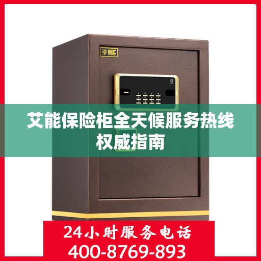 艾能保险柜全天候服务热线权威指南