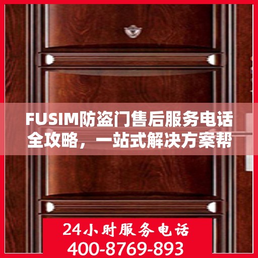 FUSIM防盗门售后服务电话全攻略，一站式解决方案帮助您解决所有问题