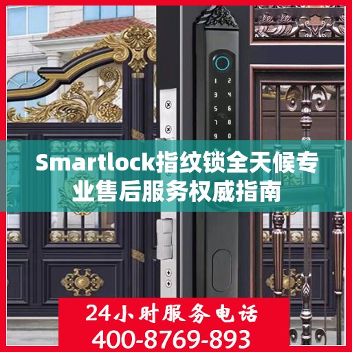 Smartlock指纹锁全天候专业售后服务权威指南
