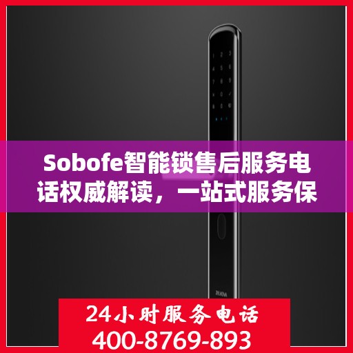 Sobofe智能锁售后服务电话权威解读，一站式服务保障，让您无忧使用智能锁