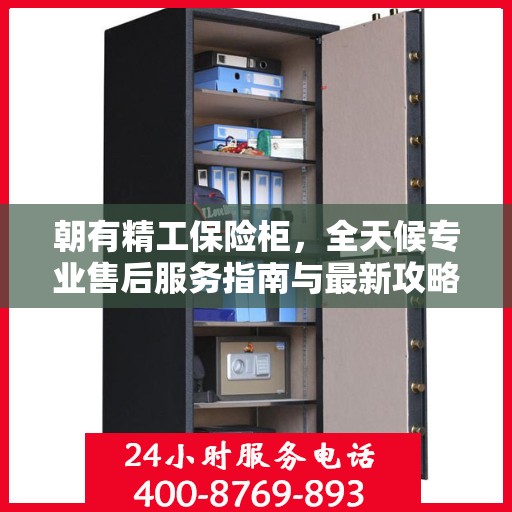朝有精工保险柜，全天候专业售后服务指南与最新攻略