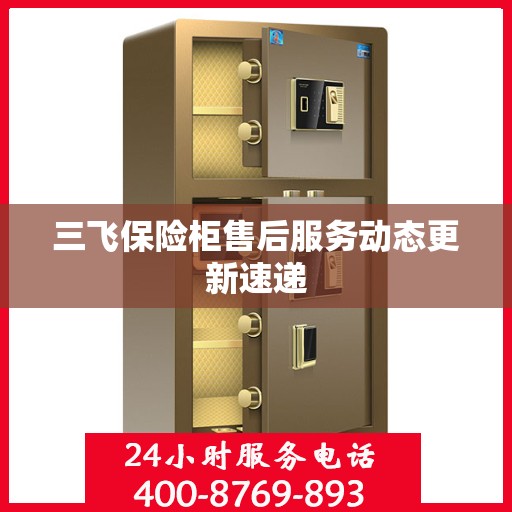 三飞保险柜售后服务动态更新速递